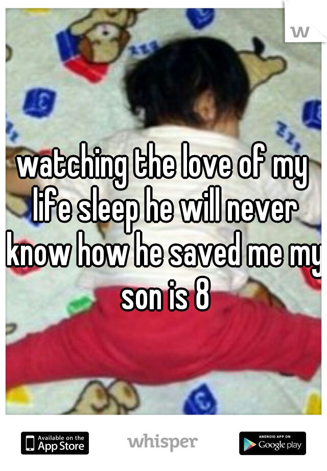 watching the love of my life sleep he will never know how he saved me my son is 8