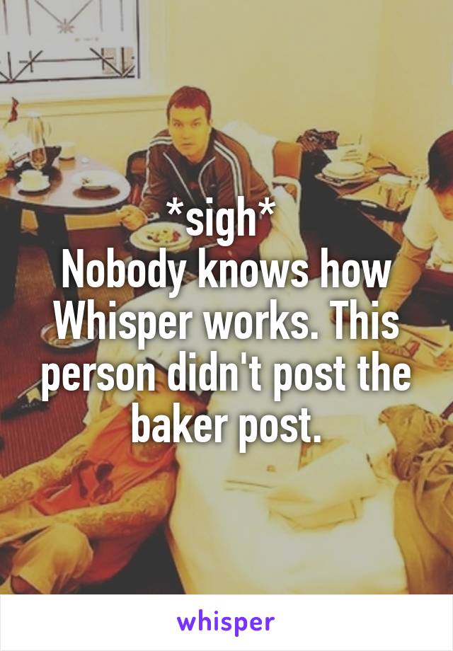 *sigh* 
Nobody knows how Whisper works. This person didn't post the baker post.