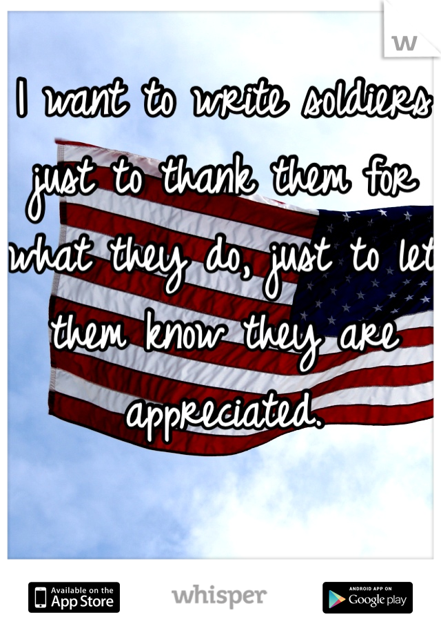 I want to write soldiers just to thank them for what they do, just to let them know they are appreciated. 