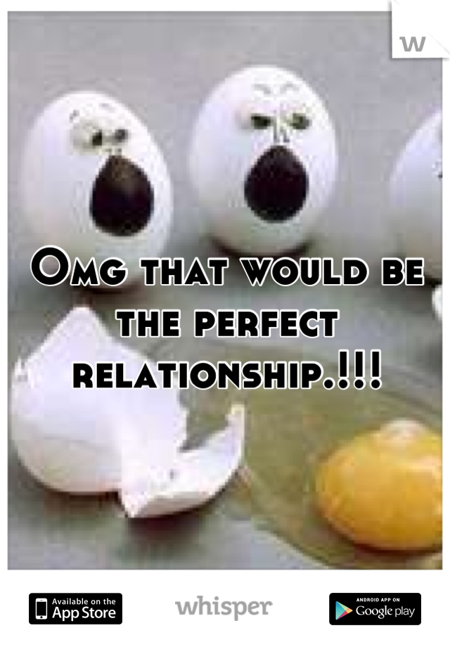 Omg that would be the perfect relationship.!!!