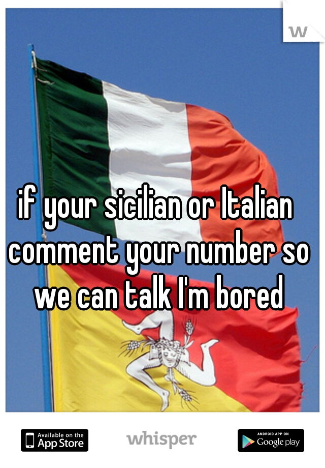 if your sicilian or Italian comment your number so we can talk I'm bored