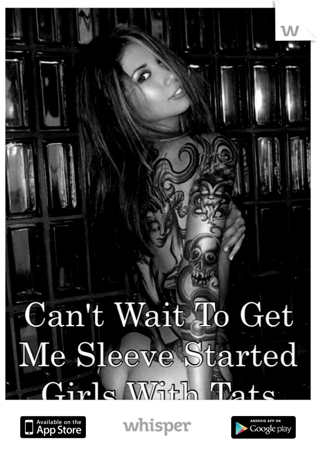 Can't Wait To Get Me Sleeve Started Girls With Tats Hot !! 