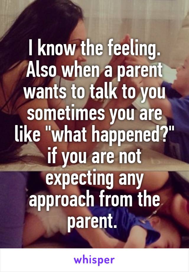 I know the feeling. Also when a parent wants to talk to you sometimes you are like "what happened?" if you are not expecting any approach from the parent. 