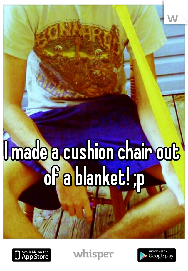 I made a cushion chair out of a blanket! ;p