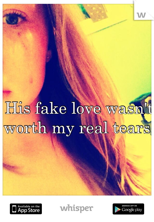 His fake love wasn't worth my real tears. 