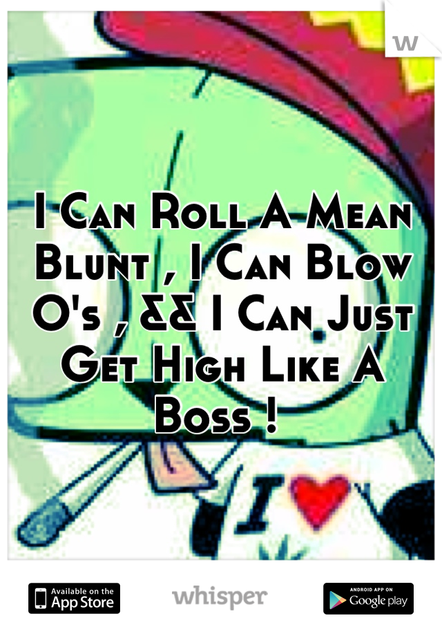 I Can Roll A Mean Blunt , I Can Blow O's , && I Can Just Get High Like A Boss ! 