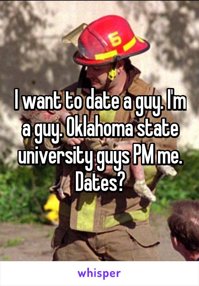 I want to date a guy. I'm a guy. Oklahoma state university guys PM me. Dates?