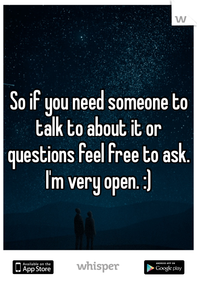 So if you need someone to talk to about it or questions feel free to ask. I'm very open. :)