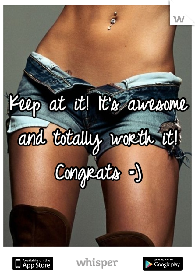 Keep at it! It's awesome and totally worth it! Congrats =)