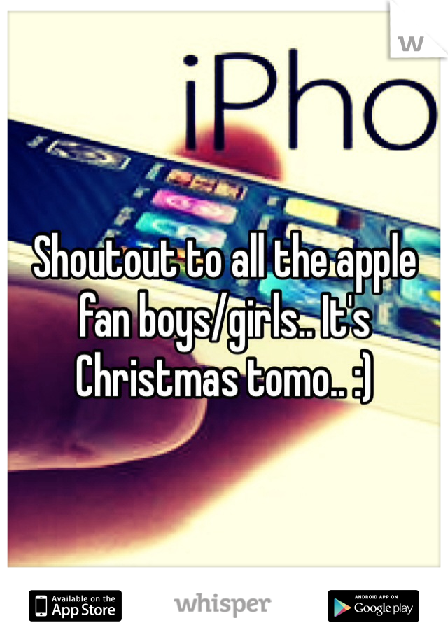 Shoutout to all the apple fan boys/girls.. It's Christmas tomo.. :)