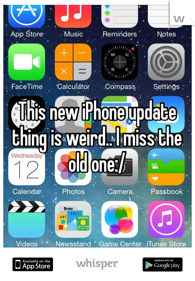 This new iPhone update thing is weird.. I miss the old one:/