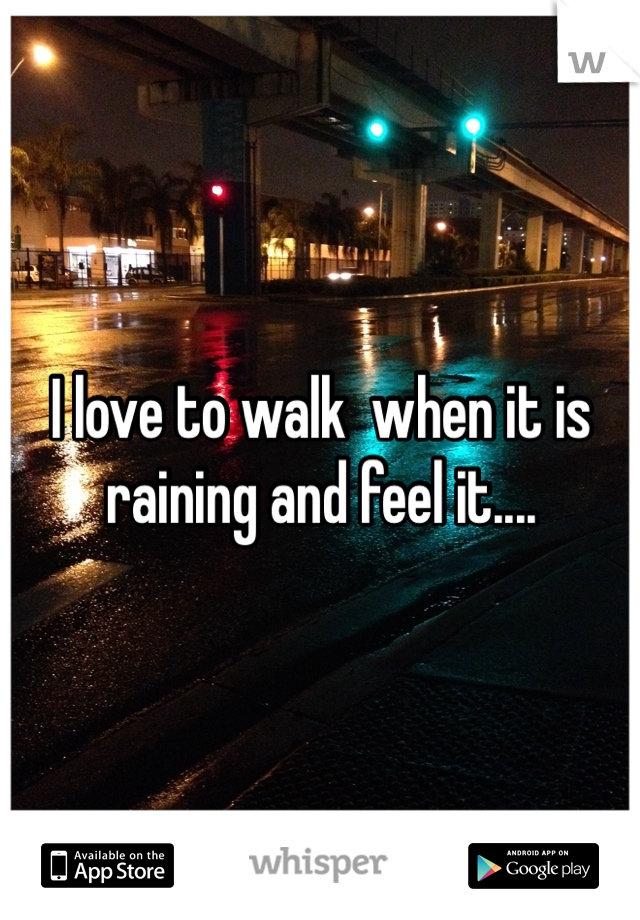 I love to walk  when it is raining and feel it....