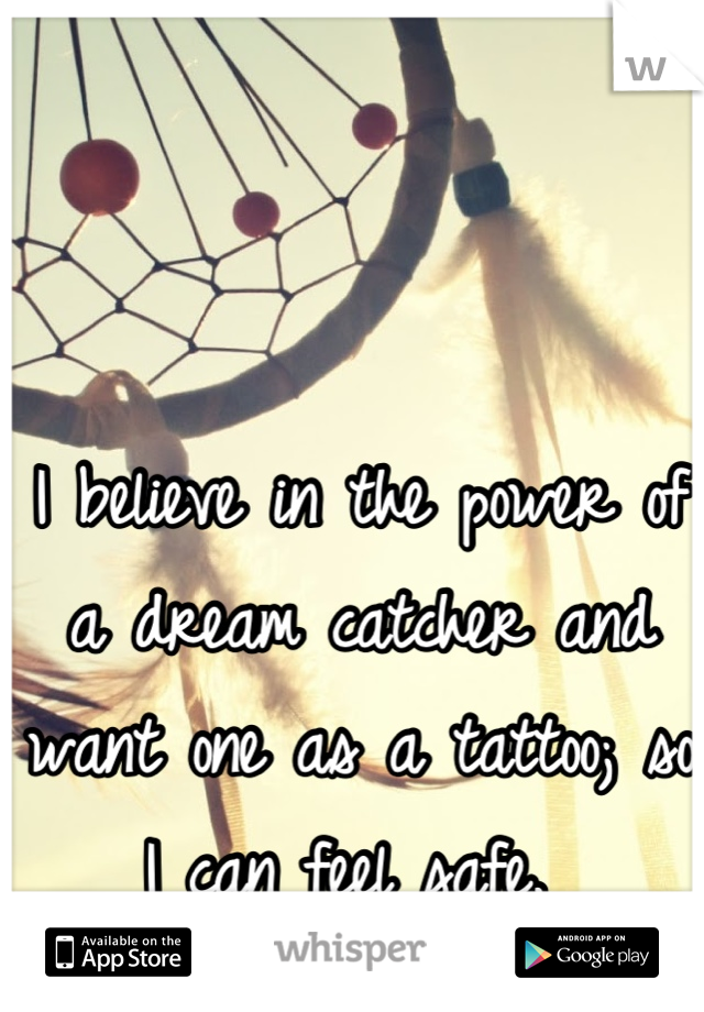 I believe in the power of a dream catcher and want one as a tattoo; so I can feel safe. 