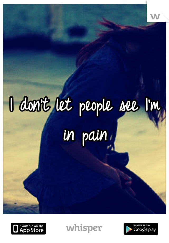 I don't let people see I'm in pain