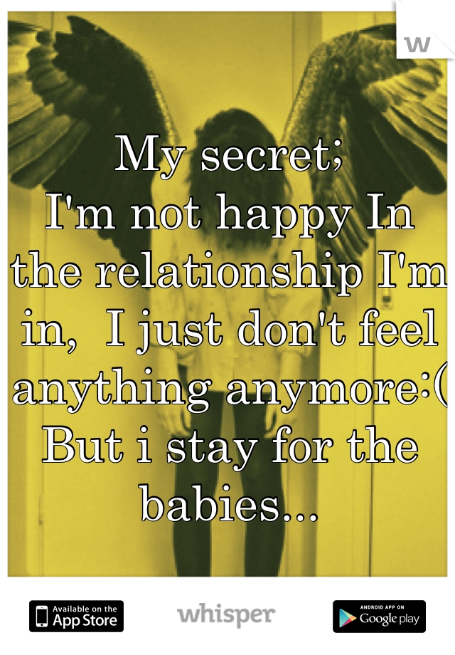 My secret;
I'm not happy In the relationship I'm in,  I just don't feel anything anymore:(
But i stay for the babies... 