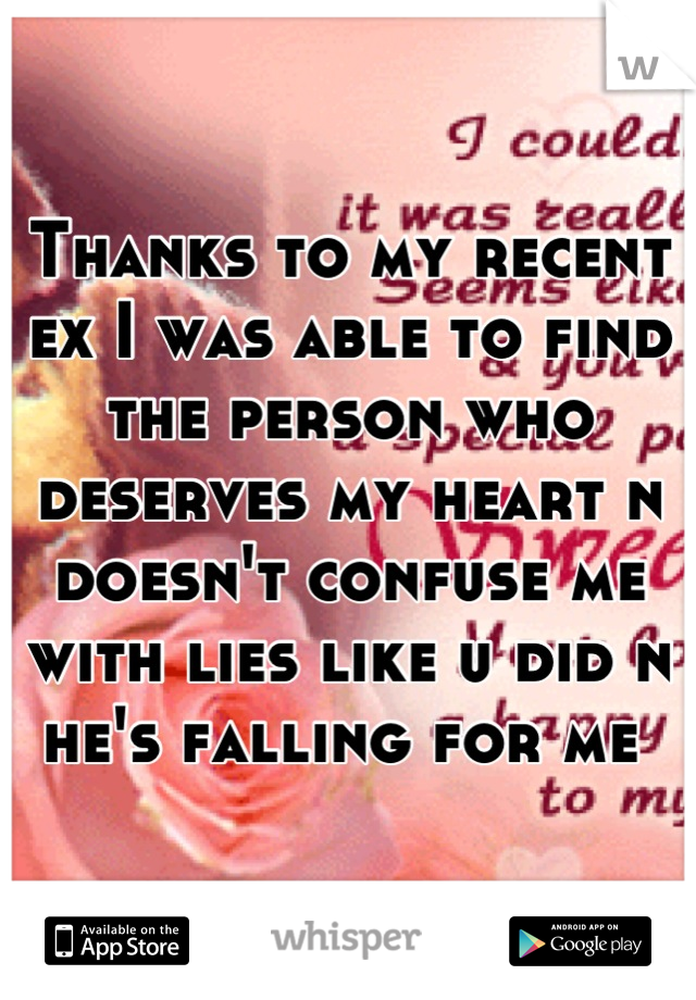 Thanks to my recent ex I was able to find the person who deserves my heart n doesn't confuse me with lies like u did n he's falling for me 