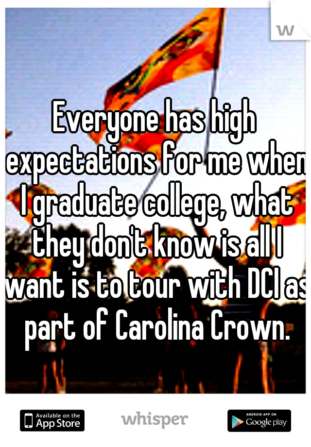 Everyone has high expectations for me when I graduate college, what they don't know is all I want is to tour with DCI as part of Carolina Crown.