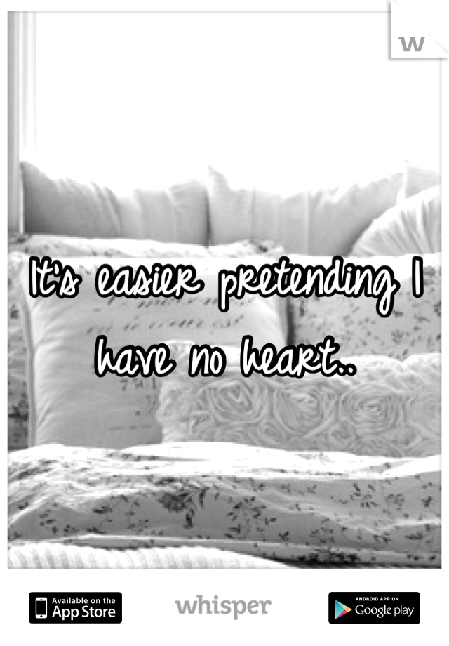 It's easier pretending I have no heart..