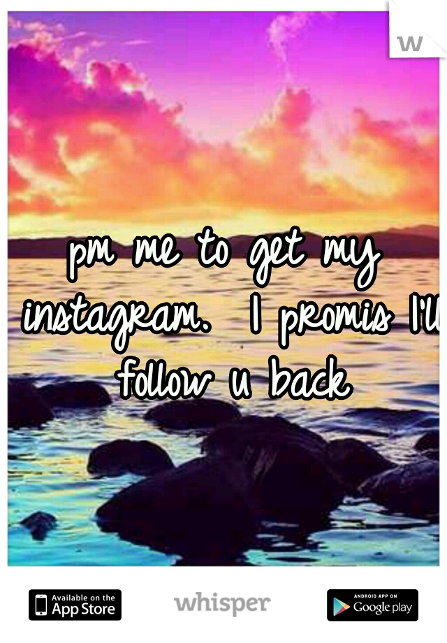 pm me to get my instagram.  I promis I'll follow u back