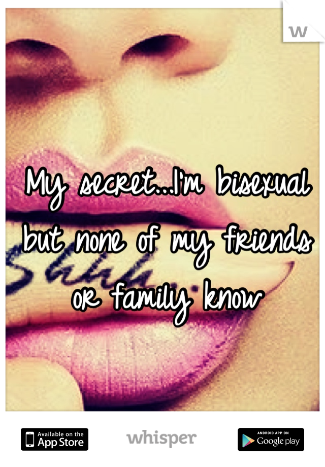 My secret...I'm bisexual but none of my friends or family know 