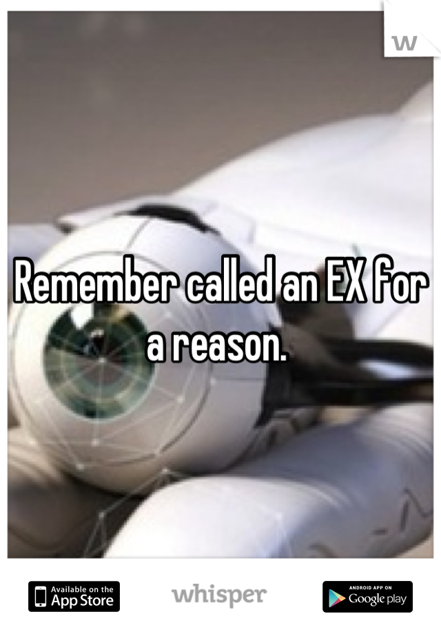 Remember called an EX for a reason. 