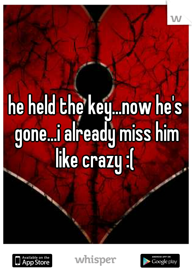 he held the key...now he's gone...i already miss him like crazy :( 