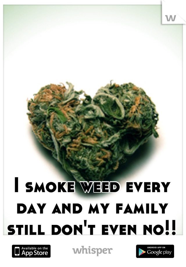 I smoke weed every day and my family still don't even no!!