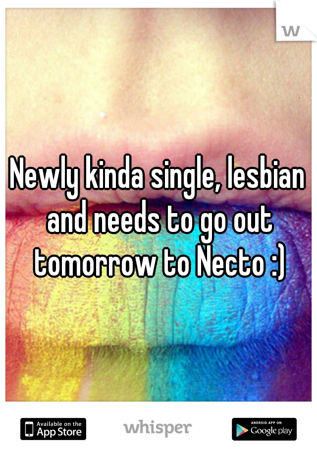 Newly kinda single, lesbian and needs to go out tomorrow to Necto :)