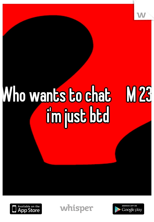 Who wants to chat

M 23 i'm just btd