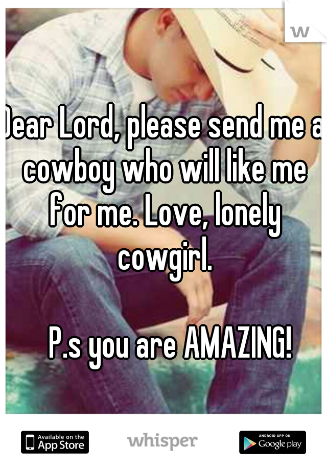 Dear Lord, please send me a cowboy who will like me for me. Love, lonely cowgirl. 



















P.s you are AMAZING!