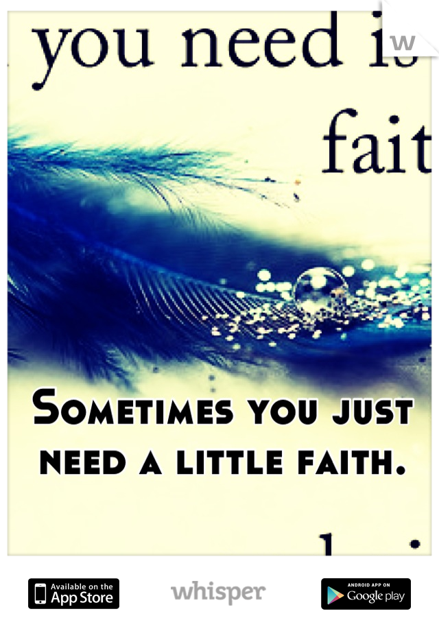 Sometimes you just need a little faith.