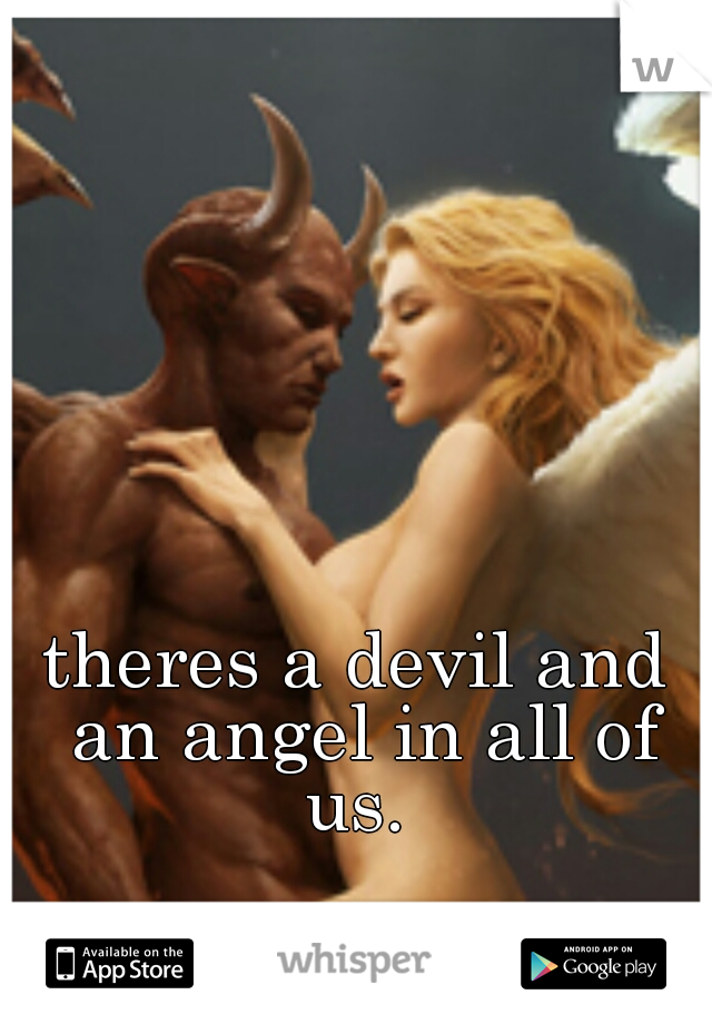 theres a devil and an angel in all of us. 