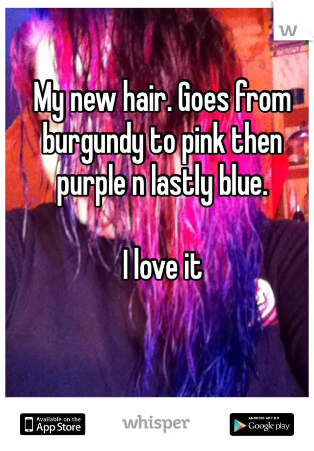 My new hair. Goes from burgundy to pink then purple n lastly blue. 

I love it