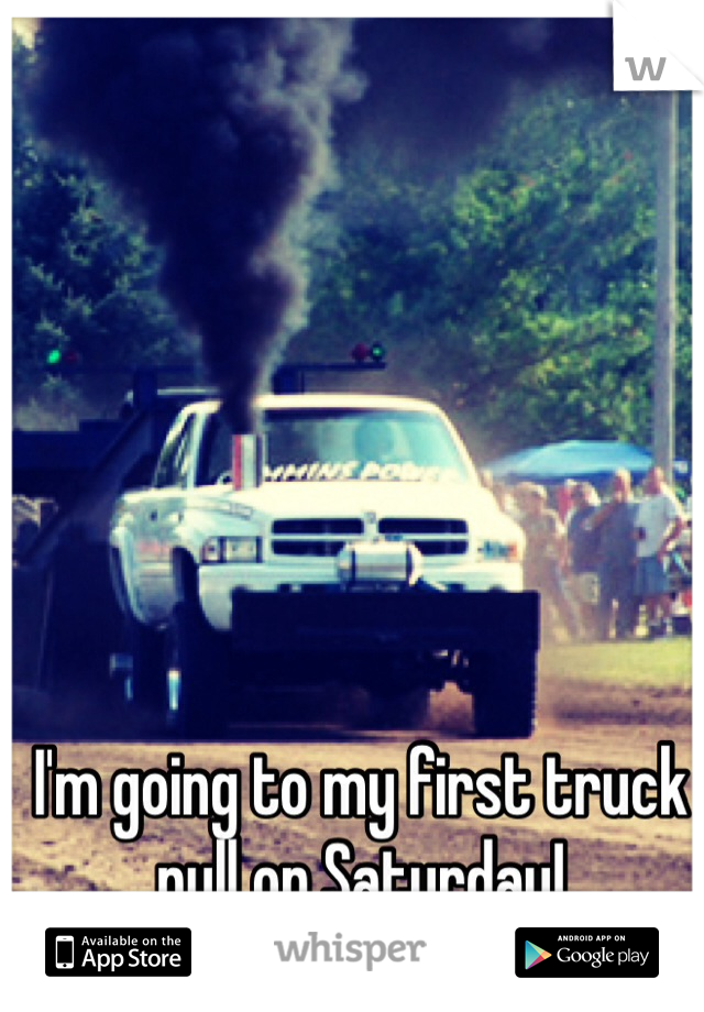 I'm going to my first truck pull on Saturday!