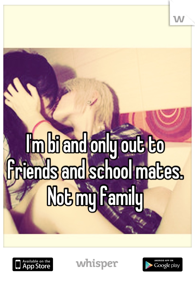 I'm bi and only out to friends and school mates. Not my family