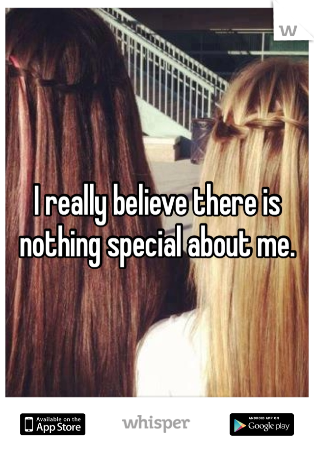 I really believe there is nothing special about me.