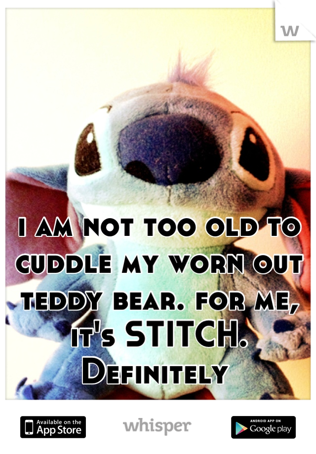 



i am not too old to cuddle my worn out teddy bear. for me, it's STITCH. Definitely 