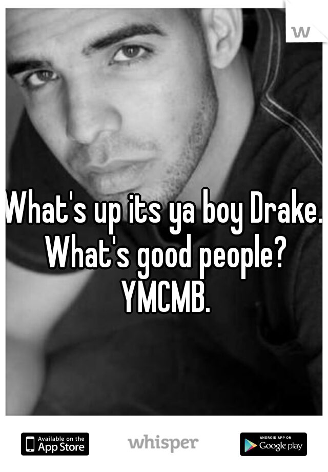 What's up its ya boy Drake. What's good people? YMCMB.