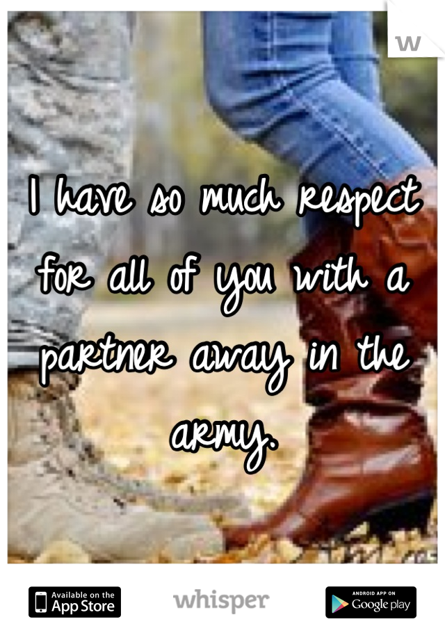 I have so much respect for all of you with a partner away in the army.