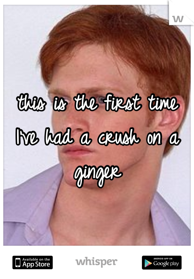 this is the first time I've had a crush on a ginger