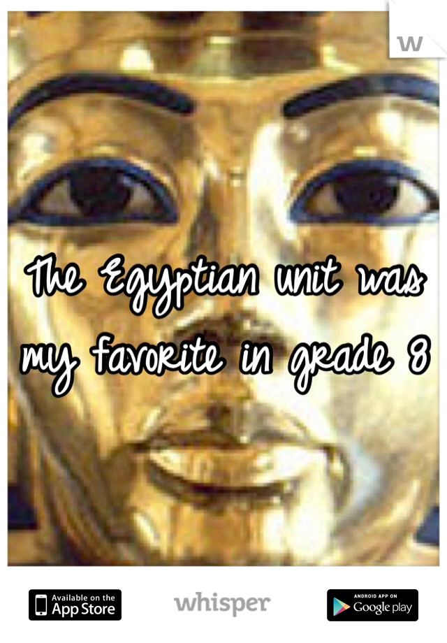 The Egyptian unit was my favorite in grade 8