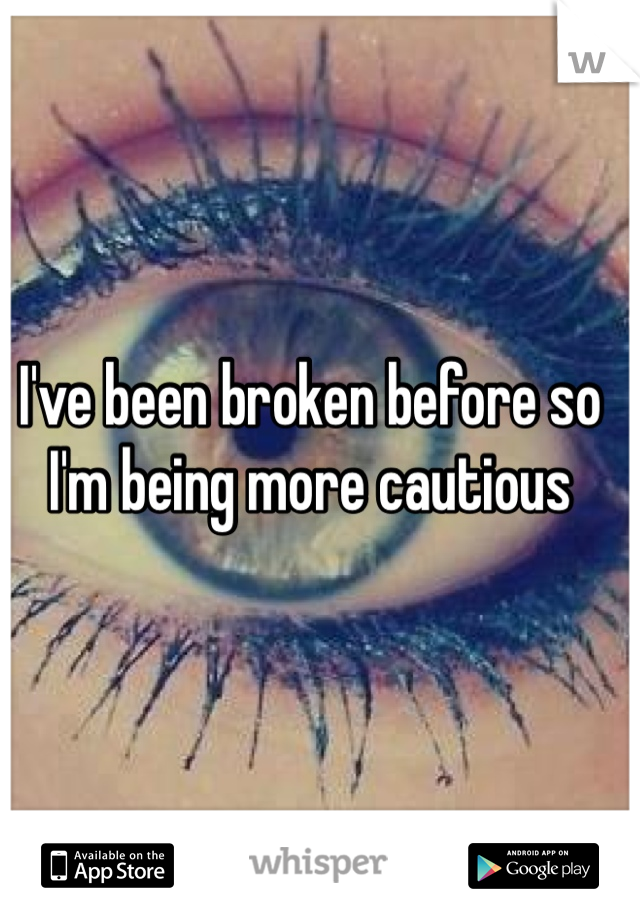 I've been broken before so I'm being more cautious 