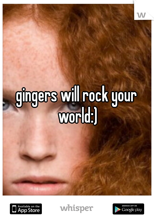 gingers will rock your world:)