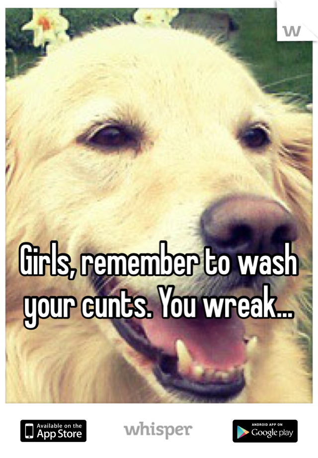 Girls, remember to wash your cunts. You wreak...


-Rufus the Cuntsniffer