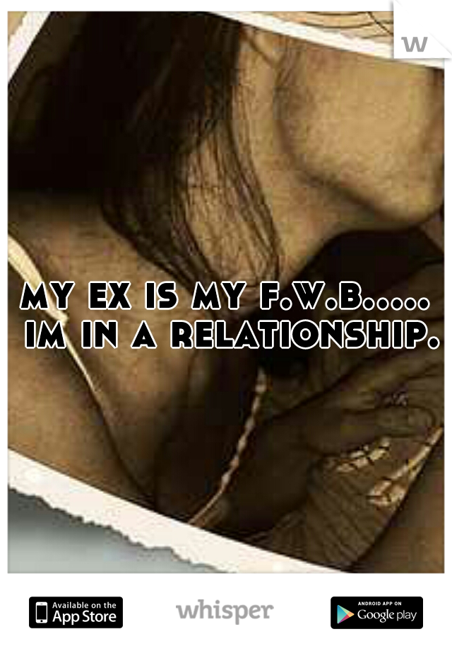 my ex is my f.w.b..... im in a relationship.