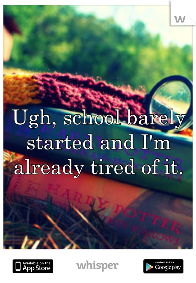 Ugh, school barely started and I'm already tired of it. 