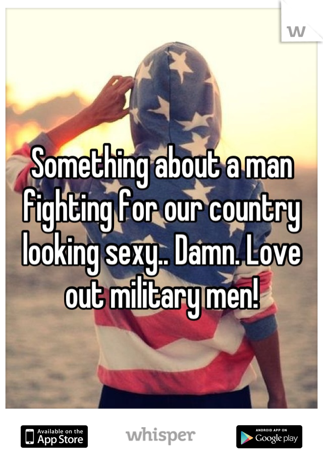 Something about a man fighting for our country looking sexy.. Damn. Love out military men!