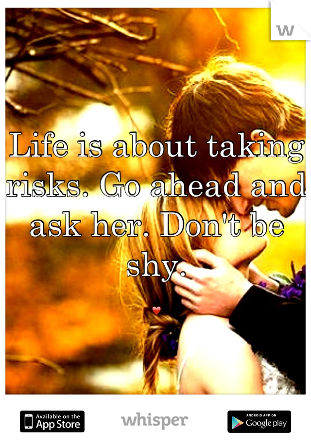 Life is about taking risks. Go ahead and ask her. Don't be shy. 
❤