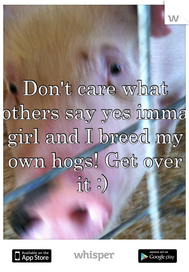 Don't care what others say yes imma girl and I breed my own hogs! Get over it :) 