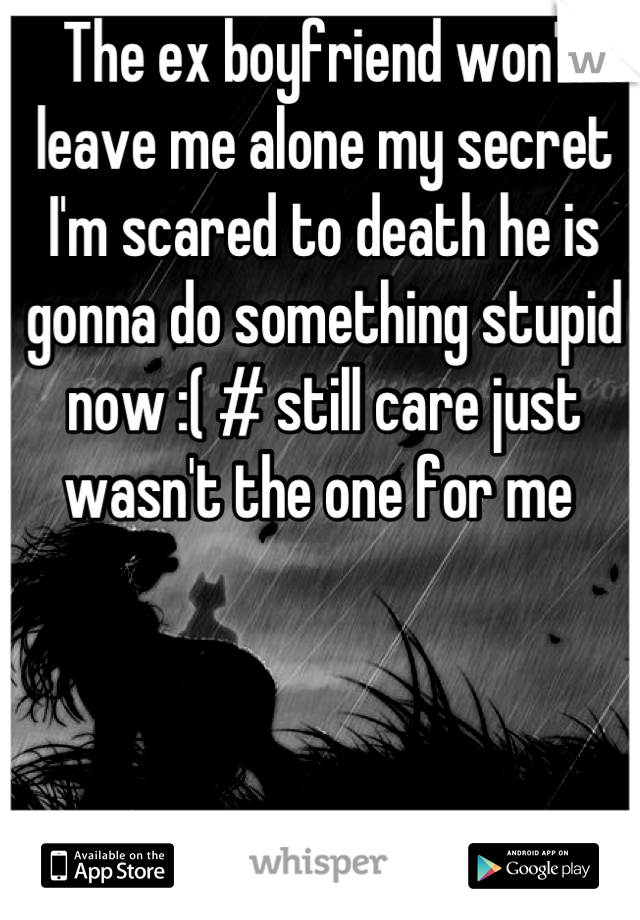 The ex boyfriend won't leave me alone my secret I'm scared to death he is gonna do something stupid now :( # still care just wasn't the one for me 